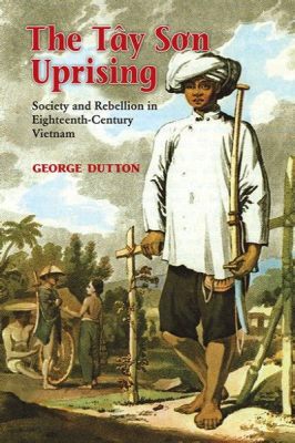 Tây Sơn kapina: Talonpoikaiskapinan nousu ja Nguyen dynastian kukistuminen 1700-luvulla Vietnamin historiassa